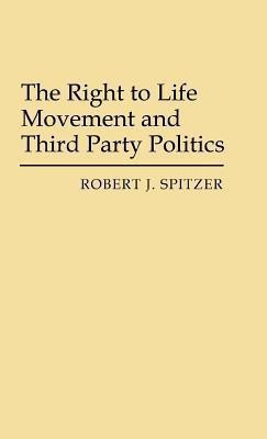 The Right to Life Movement and Third Party Politics.(English, Hardcover, Spitzer Robert J.)