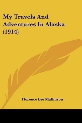 My Travels And Adventures In Alaska (1914)(English, Paperback, Mallinson Florence Lee)