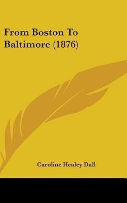 From Boston To Baltimore (1876)(English, Hardcover, Dall Caroline Healey)