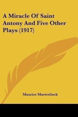 A Miracle Of Saint Antony And Five Other Plays (1917)(English, Paperback, Maeterlinck Maurice)