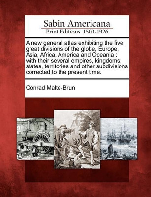 A New General Atlas Exhibiting the Five Great Divisions of the Globe, Europe, Asia, Africa, America and Oceania(English, Paperback, Malte-Brun Conrad)
