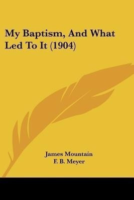 My Baptism, And What Led To It (1904)(English, Paperback, Mountain James)