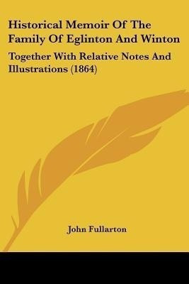 Historical Memoir Of The Family Of Eglinton And Winton(English, Paperback, Fullarton John)