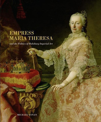 Empress Maria Theresa and the Politics of Habsburg Imperial Art(English, Hardcover, Yonan Michael)