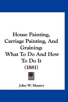 House Painting, Carriage Painting, And Graining(English, Paperback, Masury John W)