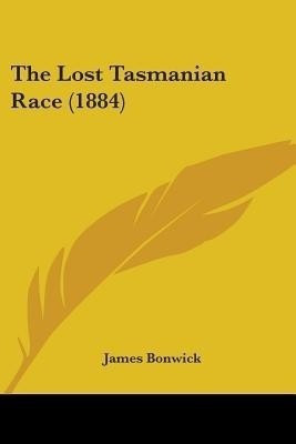The Lost Tasmanian Race (1884)(English, Paperback, Bonwick James)