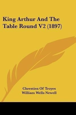 King Arthur And The Table Round V2 (1897)(English, Paperback, Troyes Chrestien of)