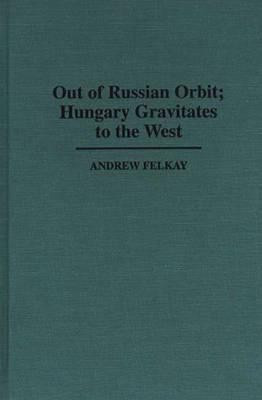 Out of Russian Orbit; Hungary Gravitates to the West(English, Hardcover, Felkay Andrew)