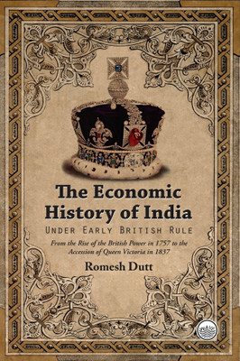 The Economic History of India - Under Early British Rule - From the Rise of the British Power in 1757 to the Accession of Queen Victoria in 1837(Hardcover, Romesh Dutt)