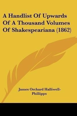 A Handlist Of Upwards Of A Thousand Volumes Of Shakespeariana (1862)(English, Paperback, Halliwell-Phillipps James Orchard)