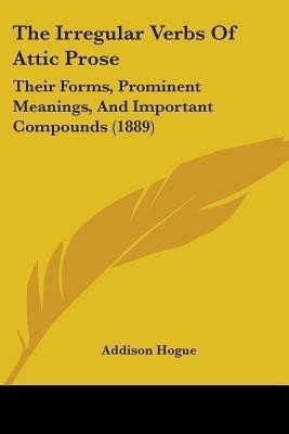 The Irregular Verbs Of Attic Prose(English, Paperback, Hogue Addison)