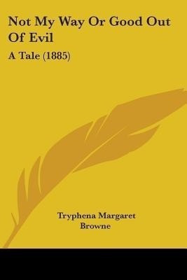 Not My Way Or Good Out Of Evil(English, Paperback, Browne Tryphena Margaret)