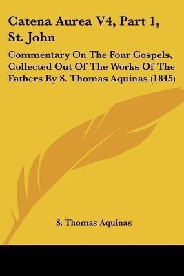 Catena Aurea V4, Part 1, St. John(English, Paperback, S Thomas Aquinas)