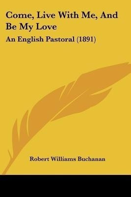 Come, Live With Me, And Be My Love(English, Paperback, Buchanan Robert Williams)