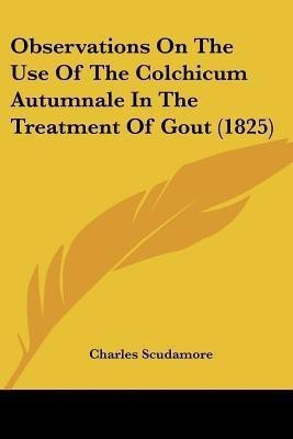 Observations On The Use Of The Colchicum Autumnale In The Treatment Of Gout (1825)(English, Paperback, Scudamore Charles Sir)