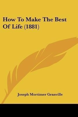 How To Make The Best Of Life (1881)(English, Paperback, Granville Joseph Mortimer)