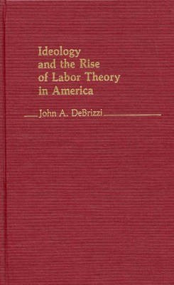 Ideology and the Rise of Labor Theory in America.(English, Hardcover, De Brizzi John A.)