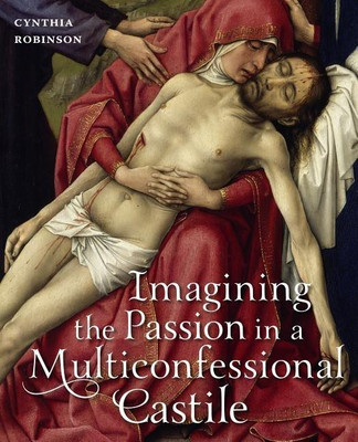 Imagining the Passion in a Multiconfessional Castile(English, Hardcover, Robinson Cynthia)