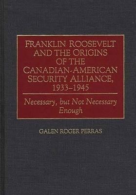 Franklin Roosevelt and the Origins of the Canadian-American Security Alliance, 1933-1945(English, Hardcover, Perras Galen)