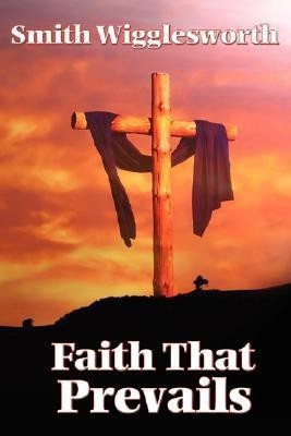 Faith That Prevails(English, Paperback, Wigglesworth Smith)