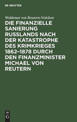 Die finanzielle Sanierung Russlands nach der Katastrophe des Krimkrieges 1862-1878 durch den Finanzminister Michael von Reutern(German, Hardcover, Reutern-Nolcken Woldemar Von)