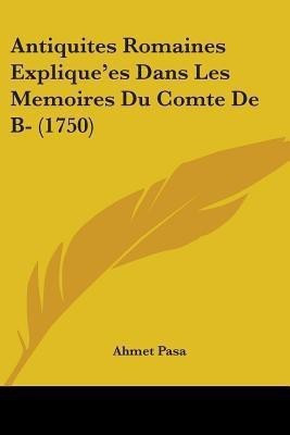 Antiquites Romaines Explique'es Dans Les Memoires Du Comte De B- (1750)(English, Paperback, Pasa Ahmet)