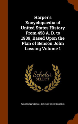 Harper's Encyclopaedia of United States History From 458 A. D. to 1909, Based Upon the Plan of Benson John Lossing Volume 1(English, Hardcover, Wilson Woodrow)