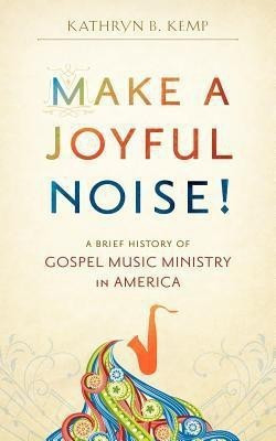 Make a Joyful Noise! A Brief History of Gospel Music Ministry in America(English, Paperback, Kemp Kathryn B)
