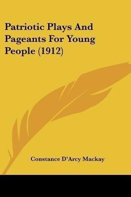 Patriotic Plays And Pageants For Young People (1912)(English, Paperback, MacKay Constance D'Arcy)