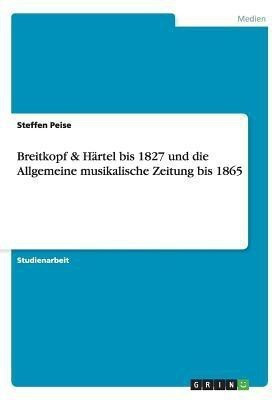 Breitkopf & Haertel bis 1827 und die Allgemeine musikalische Zeitung bis 1865(German, Paperback, Peise Steffen)