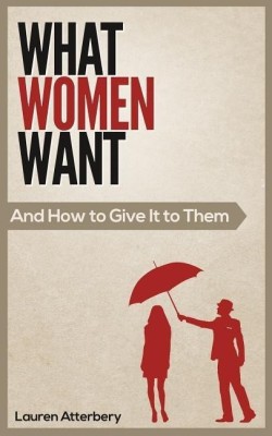 What Women Want...And How to Give it to Them(English, Paperback, Atterbery Lauren)