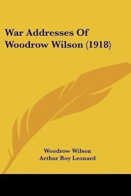 War Addresses Of Woodrow Wilson (1918)(English, Paperback, Wilson Woodrow)