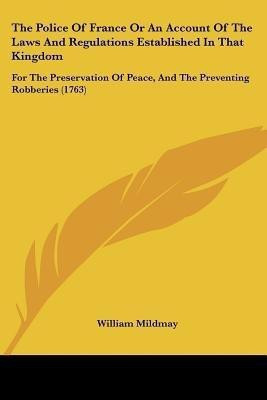 The Police Of France Or An Account Of The Laws And Regulations Established In That Kingdom(English, Paperback, Mildmay William Sir)