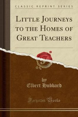 Little Journeys to the Homes of Great Teachers (Classic Reprint)(English, Paperback, Hubbard Elbert)