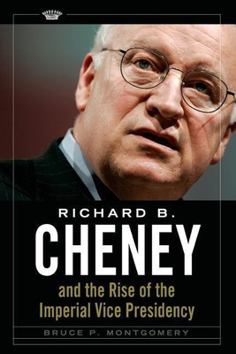 Richard B. Cheney and the Rise of the Imperial Vice Presidency(English, Paperback, Montgomery Bruce P.)