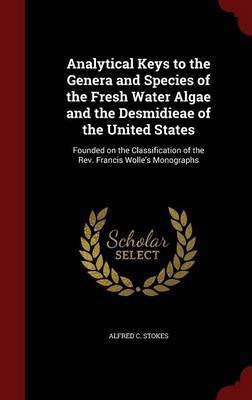 Analytical Keys to the Genera and Species of the Fresh Water Algae and the Desmidieae of the United States(English, Hardcover, Stokes Alfred C)