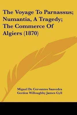 The Voyage To Parnassus; Numantia, A Tragedy; The Commerce Of Algiers (1870)(English, Paperback, Saavedra Miguel De Cervantes)