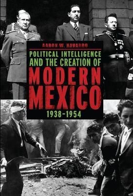 Political Intelligence and the Creation of Modern Mexico, 1938-1954(English, Paperback, Navarro Aaron W.)