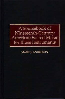 A Sourcebook of Nineteenth-Century American Sacred Music for Brass Instruments(English, Hardcover, Anderson Mark J.)