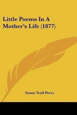 Little Poems In A Mother's Life (1877)(English, Paperback, Perry Susan Teall)