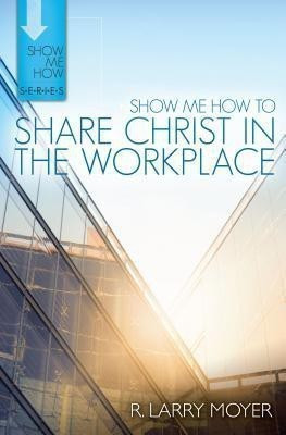 Show Me How to Share Christ in the Workplace(English, Paperback, Moyer R. Larry)
