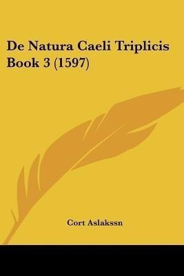 De Natura Caeli Triplicis Book 3 (1597)(Latin, Paperback, Aslakssn Cort)