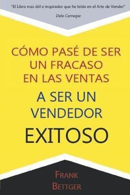 Como Pase de Ser un fracaso en las Ventas a Ser un Vendedor Exitoso(Spanish, Paperback, Bettger Frank)