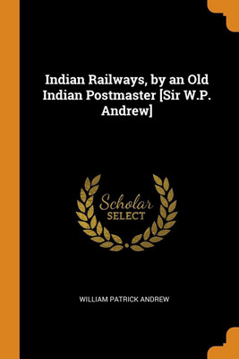 Indian Railways, by an Old Indian Postmaster [Sir W.P. Andrew](English, Paperback, Andrew William Patrick)