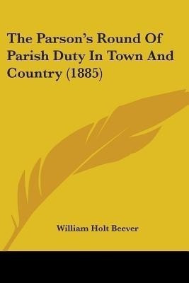 The Parson's Round Of Parish Duty In Town And Country (1885)(English, Paperback, Beever William Holt)