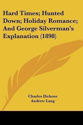 Hard Times; Hunted Down; Holiday Romance; And George Silverman's Explanation (1898)(English, Paperback, Dickens Charles)