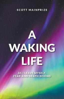 A Waking Life - As I Leave Myself, Fear and Death Behind(English, Paperback, Mainprize Scott)