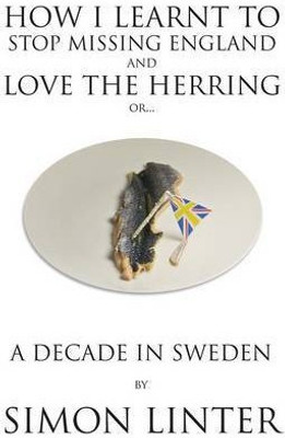 How I Learnt to Stop Missing England and Love the Herring or A Decade in Sweden(English, Paperback, Linter Simon)