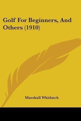 Golf For Beginners, And Others (1910)(English, Paperback, Whitlatch Marshall)