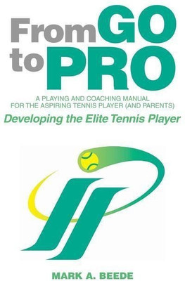 From Go to Pro - A Playing and Coaching Manual for the Aspiring Tennis Player (and Parents)(English, Paperback, Beede Mark a)